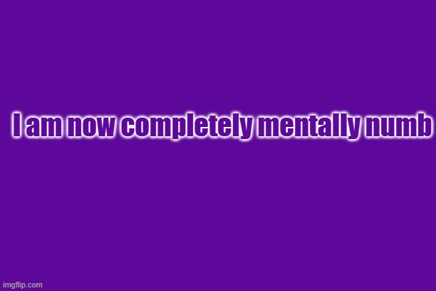 I am now completely mentally numb | made w/ Imgflip meme maker