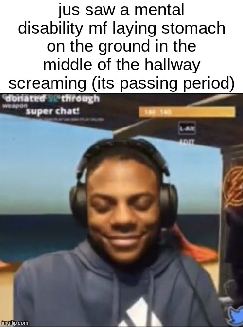 had to lock in. cudnt be caught laughing at ts | jus saw a mental disability mf laying stomach on the ground in the middle of the hallway screaming (its passing period) | image tagged in speed | made w/ Imgflip meme maker