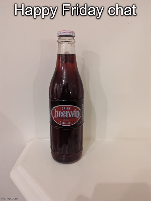 Cheerwine | Happy Friday chat | image tagged in cheerwine | made w/ Imgflip meme maker