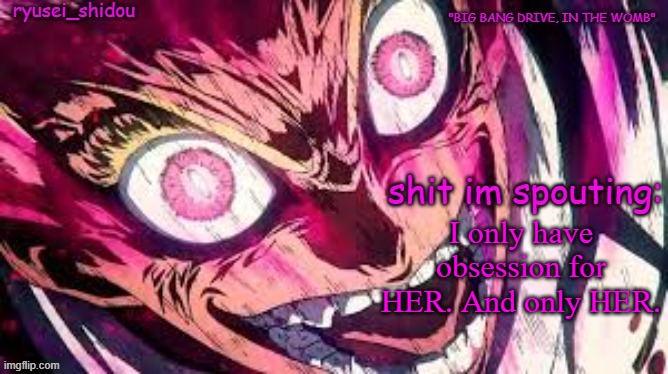 your desires convince you've always been... human. | I only have obsession for HER. And only HER. | image tagged in ryusei_shidous announcement temp | made w/ Imgflip meme maker