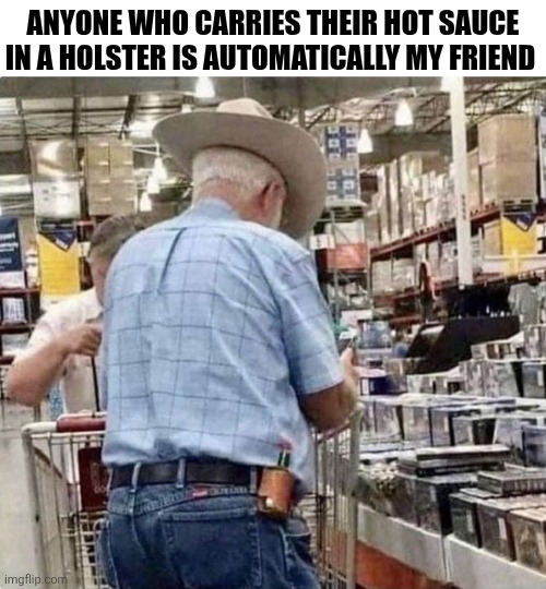Anyone Who Carries Their Hot Sauce In Their Holster Is Automatically My Friend | ANYONE WHO CARRIES THEIR HOT SAUCE IN A HOLSTER IS AUTOMATICALLY MY FRIEND | image tagged in chrisjoines1 | made w/ Imgflip meme maker