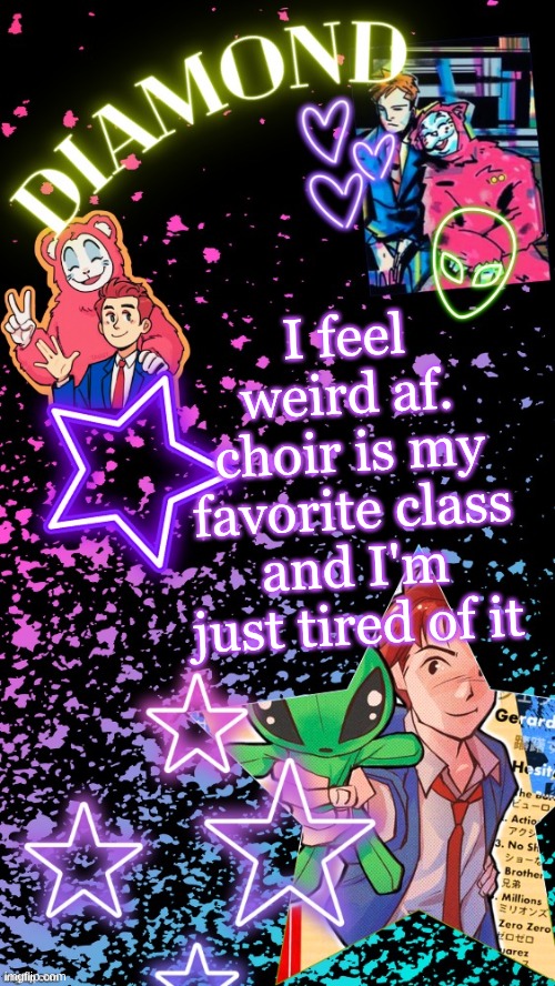 Diamond's Hesitant Alien temp ! ! (TYSM DISCO!!!) | I feel weird af. choir is my favorite class and I'm just tired of it | image tagged in diamond's hesitant alien temp tysm disco | made w/ Imgflip meme maker