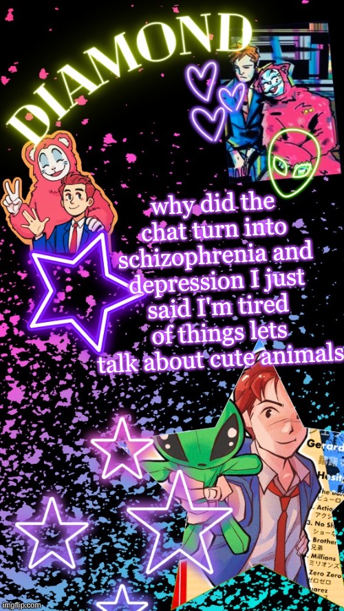Diamond's Hesitant Alien temp ! ! (TYSM DISCO!!!) | why did the chat turn into schizophrenia and depression I just said I'm tired of things lets talk about cute animals | image tagged in diamond's hesitant alien temp tysm disco | made w/ Imgflip meme maker