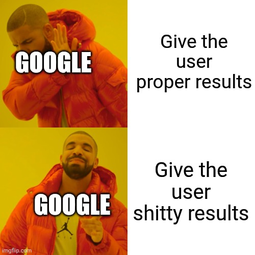 Drake Hotline Bling Meme | Give the user proper results Give the user shitty results GOOGLE GOOGLE | image tagged in memes,drake hotline bling | made w/ Imgflip meme maker