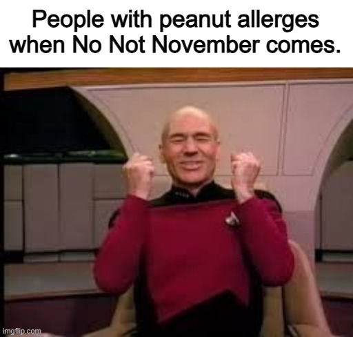 The best month is you can't hndle the nut. | People with peanut allerges when No Not November comes. | image tagged in picard yessssss,memes,funny memes,no nut november,allergies | made w/ Imgflip meme maker