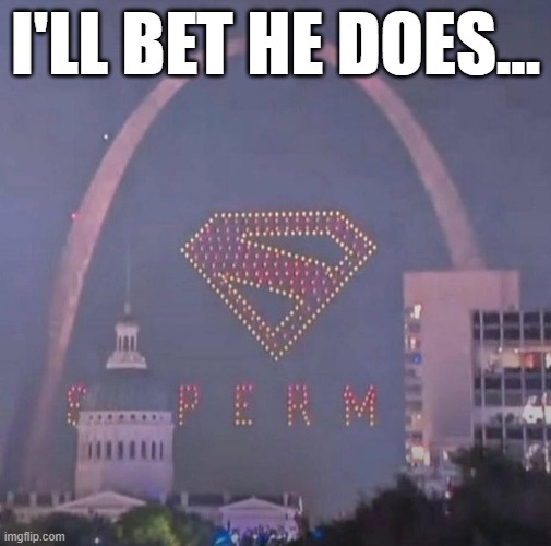 Super........ | I'LL BET HE DOES... | image tagged in superman | made w/ Imgflip meme maker