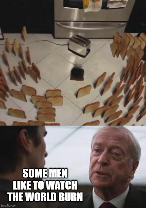 Burn! | SOME MEN LIKE TO WATCH THE WORLD BURN | image tagged in some mean just want to watch the world burn alfred batman | made w/ Imgflip meme maker