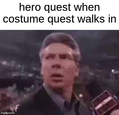 what type of quest are we talking about. | hero quest when costume quest walks in | image tagged in x when x walks in,memes,funny memes,funny,quest | made w/ Imgflip meme maker