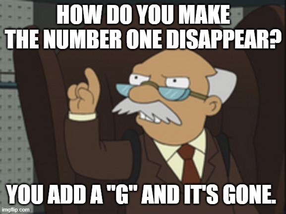 Daily Bad Dad Joke November 7, 2025 | HOW DO YOU MAKE THE NUMBER ONE DISAPPEAR? YOU ADD A "G" AND IT'S GONE. | image tagged in futurama number 1 0 | made w/ Imgflip meme maker