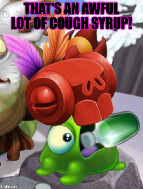 E | THAT'S AN AWFUL LOT OF COUGH SYRUP! | image tagged in baby yelmut voring a bottle of cough syrup,my singing monsters | made w/ Imgflip meme maker