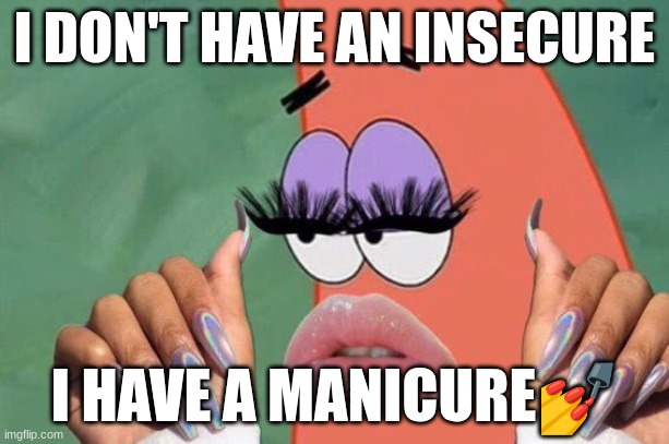 Baddie. | I DON'T HAVE AN INSECURE; I HAVE A MANICURE💅 | image tagged in patrick nails and lashes | made w/ Imgflip meme maker