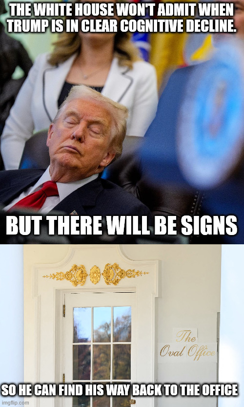 THE WHITE HOUSE WON'T ADMIT WHEN TRUMP IS IN CLEAR COGNITIVE DECLINE. BUT THERE WILL BE SIGNS; SO HE CAN FIND HIS WAY BACK TO THE OFFICE | made w/ Imgflip meme maker