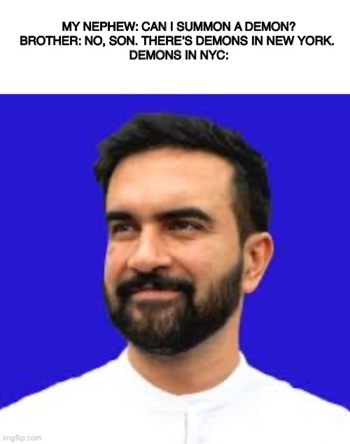 This man is a living demon. | MY NEPHEW: CAN I SUMMON A DEMON?
BROTHER: NO, SON. THERE’S DEMONS IN NEW YORK. 
DEMONS IN NYC: | image tagged in can we have no we have at home at home,meme,relatable | made w/ Imgflip meme maker