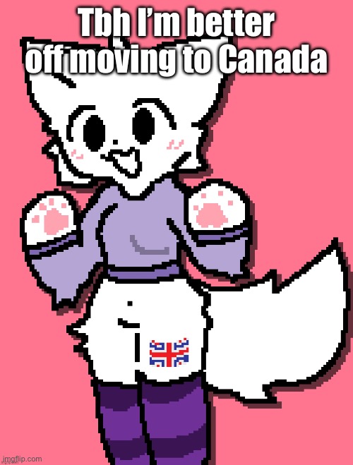 We’ve got far right facisct government here | Tbh I’m better off moving to Canada | image tagged in british girlkisser | made w/ Imgflip meme maker