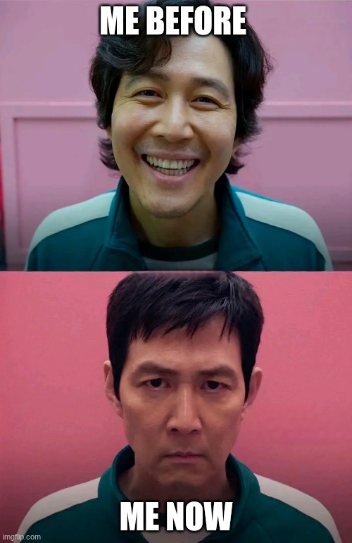Squid Game | ME BEFORE; ME NOW | image tagged in squid game | made w/ Imgflip meme maker