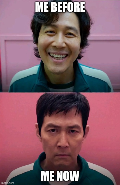 Squid Game | ME BEFORE; ME NOW | image tagged in squid game | made w/ Imgflip meme maker
