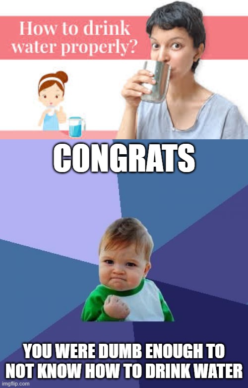 CONGRATULATIONS, YOU WON! | CONGRATS; YOU WERE DUMB ENOUGH TO NOT KNOW HOW TO DRINK WATER | image tagged in memes,success kid,water,fun,so true memes,lol so funny | made w/ Imgflip meme maker