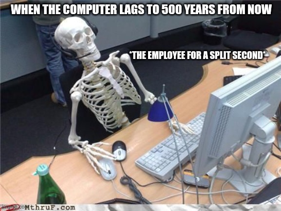 500 hundred years | WHEN THE COMPUTER LAGS TO 500 YEARS FROM NOW; *THE EMPLOYEE FOR A SPLIT SECOND* | image tagged in skeleton computer | made w/ Imgflip meme maker