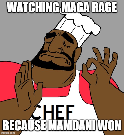 WATCHING MAGA RAGE BECAUSE MAMDANI WON | image tagged in chef kiss | made w/ Imgflip meme maker