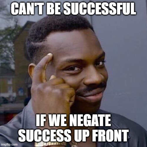 CAN'T BE SUCCESSFUL IF WE NEGATE SUCCESS UP FRONT | image tagged in thinking black guy | made w/ Imgflip meme maker