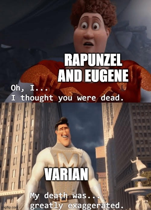 My death was greatly exaggerated | RAPUNZEL AND EUGENE; VARIAN | image tagged in my death was greatly exaggerated | made w/ Imgflip meme maker
