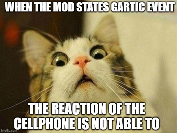 Scared Cat | WHEN THE MOD STATES GARTIC EVENT; THE REACTION OF THE CELLPHONE IS NOT ABLE TO | image tagged in memes,scared cat | made w/ Imgflip meme maker