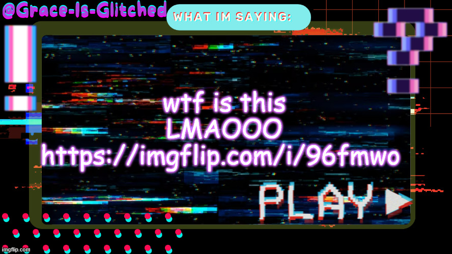Grace-Is-Glitched Temp | wtf is this LMAOOO https://imgflip.com/i/96fmwo | image tagged in grace-is-glitched temp | made w/ Imgflip meme maker
