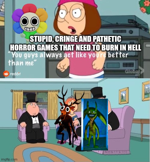 Poppy Playtime is still the best horror game ever! Remake (Another Update) LEAKED | STUPID, CRINGE AND PATHETIC HORROR GAMES THAT NEED TO BURN IN HELL | image tagged in you guys always act like you're better than me | made w/ Imgflip meme maker