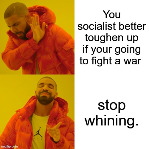 Drake Hotline Bling | You socialist better toughen up if your going to fight a war; stop whining. | image tagged in memes,drake hotline bling | made w/ Imgflip meme maker