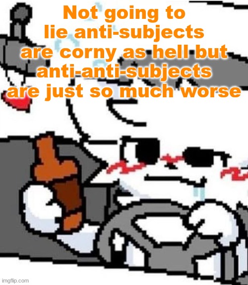 mmfmfmmfmfm.mmfm..mfgm.m..,,.., | Not going to lie anti-subjects are corny as hell but anti-anti-subjects are just so much worse | image tagged in mmfmfmmfmfm mmfm mfgm m | made w/ Imgflip meme maker