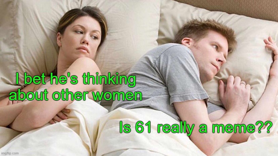 Is it one? | I bet he's thinking about other women; Is 61 really a meme?? | image tagged in memes,i bet he's thinking about other women,so true memes,fun,lol so funny | made w/ Imgflip meme maker