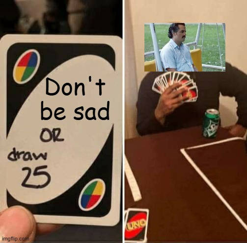 Draw Pablo!!!! | Don't be sad | image tagged in memes,uno draw 25 cards,sad pablo escobar,sad,lol so funny,fun | made w/ Imgflip meme maker