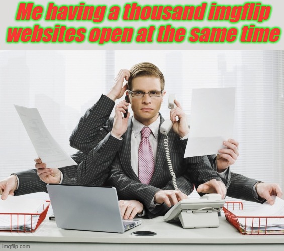 Doing it rn | Me having a thousand imgflip websites open at the same time | image tagged in multitasking,memes,fun,lol so funny | made w/ Imgflip meme maker