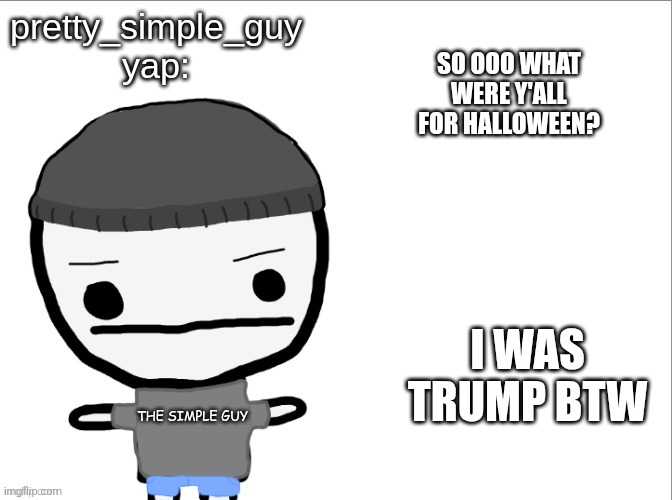 pretty_simple_guy yap | SO OOO WHAT WERE Y'ALL FOR HALLOWEEN? I WAS TRUMP BTW | image tagged in pretty_simple_guy yap | made w/ Imgflip meme maker
