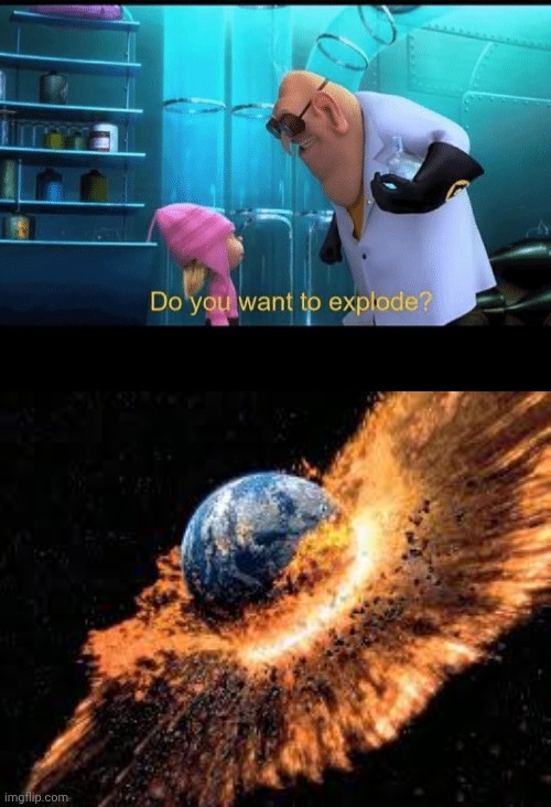 image tagged in do you want to explode,earth exploding | made w/ Imgflip meme maker
