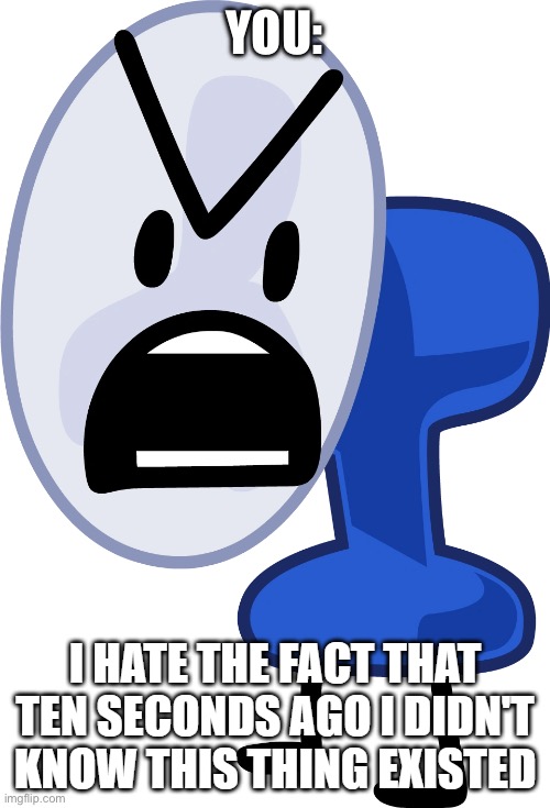 I hate the fact that ten seconds ago I didn't know this thing ex | YOU: | image tagged in i hate the fact that ten seconds ago i didn't know this thing ex | made w/ Imgflip meme maker