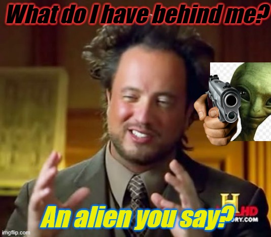 An alien? | What do I have behind me? An alien you say? | image tagged in memes,ancient aliens,fun,lol so funny | made w/ Imgflip meme maker