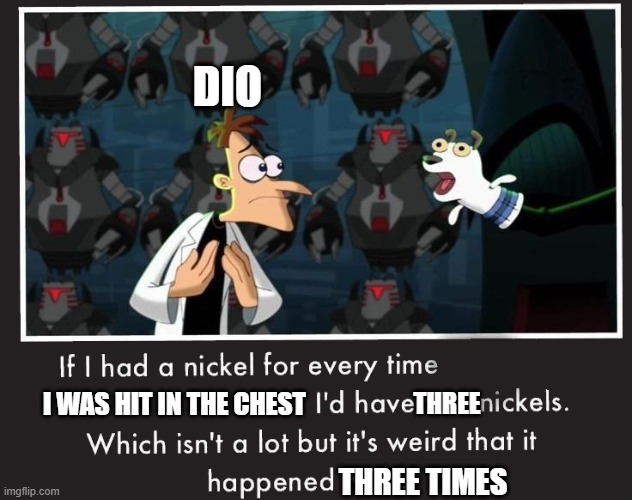 Doof If I had a Nickel | DIO; I WAS HIT IN THE CHEST; THREE; THREE TIMES | image tagged in doof if i had a nickel | made w/ Imgflip meme maker