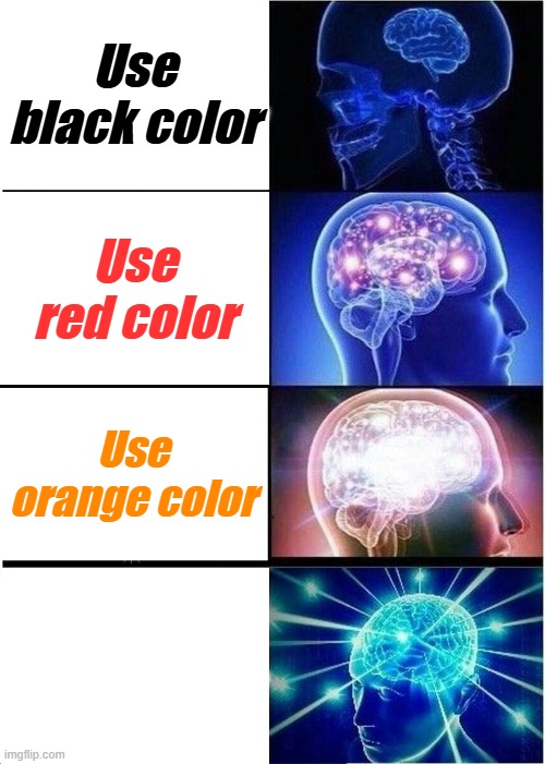 Anyone knows what I wrote on the last one? | Use black color; Use red color; Use orange color; Use white color | image tagged in memes,expanding brain,colors,funny,so true memes,lolz | made w/ Imgflip meme maker