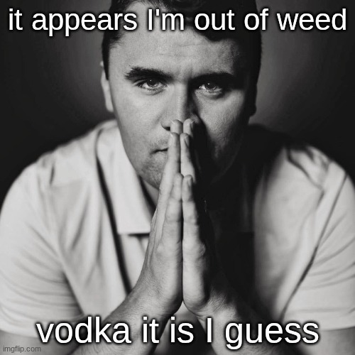 s | it appears I'm out of weed; vodka it is I guess | image tagged in charlie kirk | made w/ Imgflip meme maker