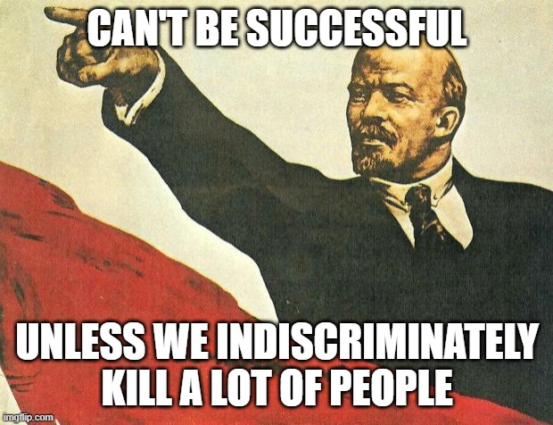 ...you're a communist | CAN'T BE SUCCESSFUL UNLESS WE INDISCRIMINATELY KILL A LOT OF PEOPLE | image tagged in you're a communist | made w/ Imgflip meme maker