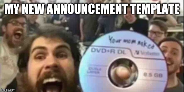 Cd guys | MY NEW ANNOUNCEMENT TEMPLATE | image tagged in cd guys | made w/ Imgflip meme maker