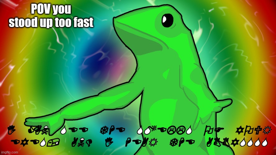 Trippy Dat boi | POV you stood up too fast; I CAN SEE THE SMELLS OF YOUR EYES, AND I HEAR THE ABBYSSSS | image tagged in trippy dat boi | made w/ Imgflip meme maker