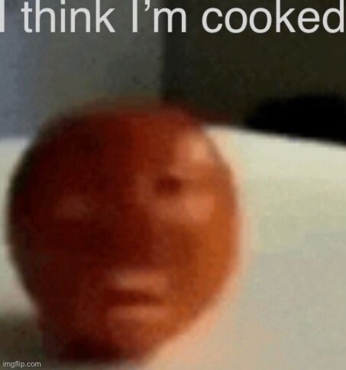 I think I'm cooked | image tagged in i think i'm cooked | made w/ Imgflip meme maker