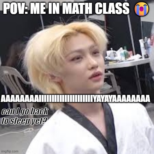 POV: me breaking down in math class as a 7th grader. | POV: ME IN MATH CLASS 😭; AAAAAAAAIIIIIIIIIIIIIIIIIIIIIYAYAYAAAAAAAA; can I go back to sleep yet? | image tagged in lee felix waking up | made w/ Imgflip meme maker