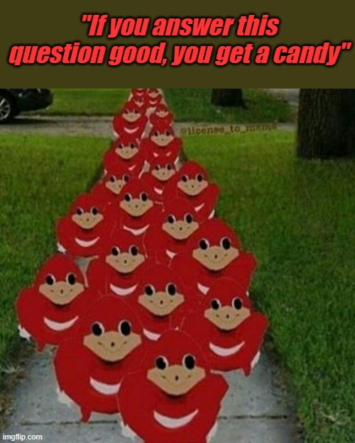 UH OH | "If you answer this question good, you get a candy" | image tagged in ugandan knuckles army,funny,so true memes,lol so funny,fun | made w/ Imgflip meme maker