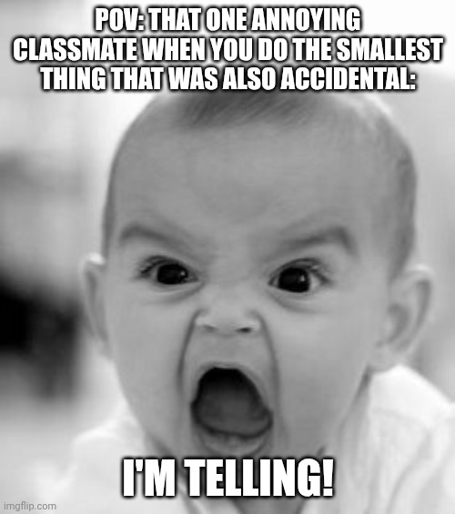 bro needs a detention | POV: THAT ONE ANNOYING CLASSMATE WHEN YOU DO THE SMALLEST THING THAT WAS ALSO ACCIDENTAL:; I'M TELLING! | image tagged in memes,angry baby,relatable | made w/ Imgflip meme maker