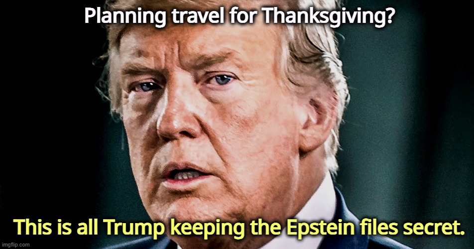 Trump knows that Congress will vote to open up the Epstein files. So he keeps Congress away. | Planning travel for Thanksgiving? This is all Trump keeping the Epstein files secret. | image tagged in trump,thanksgiving,jeffrey epstein,happy thanksgiving | made w/ Imgflip meme maker