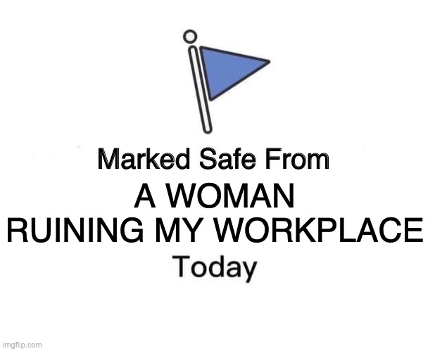 marked safe from a woman ruining my workplace today | A WOMAN
RUINING MY WORKPLACE | image tagged in memes,marked safe from | made w/ Imgflip meme maker