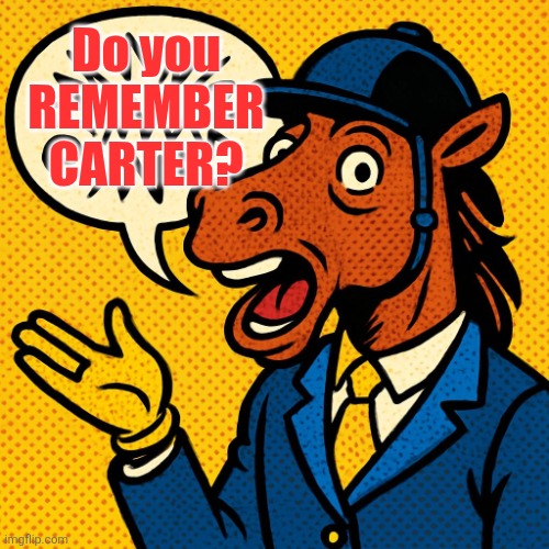 Horseman rambling about nonsense | Do you REMEMBER CARTER? | image tagged in horseman rambling about nonsense | made w/ Imgflip meme maker
